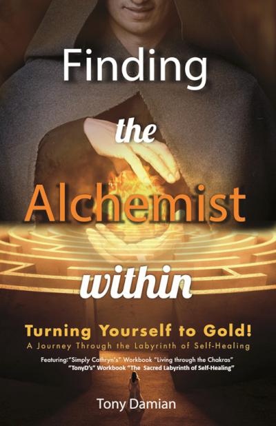Finding the Alchemist Within: Turning Yourself To Gold! - A Journey Through The Labyrinth of Self-Healing - book author Tony